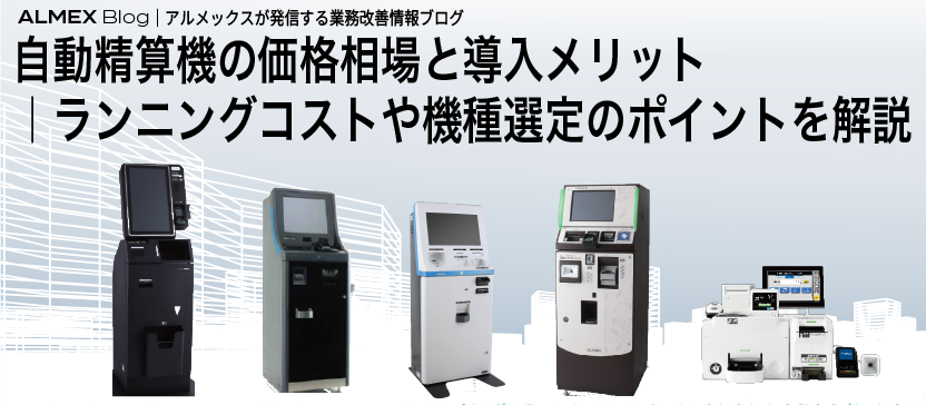 自動精算機の価格相場と導入メリット：ランニングコストや機種選定のポイントを解説