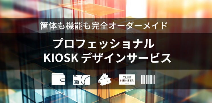 筐体デザインも機能も完全オーダーメイド【プロフェッショナルKIOSKデザインサービス】