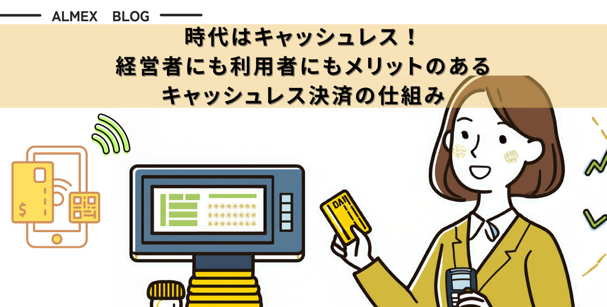 時代はキャッシュレス！ <br>経営者にも利用者にもメリットのあるキャッシュレス決済の仕組み